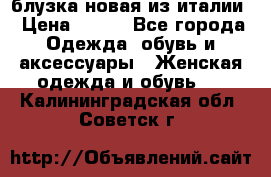 блузка новая из италии › Цена ­ 400 - Все города Одежда, обувь и аксессуары » Женская одежда и обувь   . Калининградская обл.,Советск г.